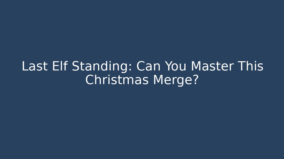 Last Elf Standing: Can You Master This Christmas Merge?