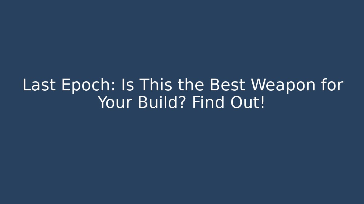 Last Epoch: Is This the Best Weapon for Your Build? Find Out!