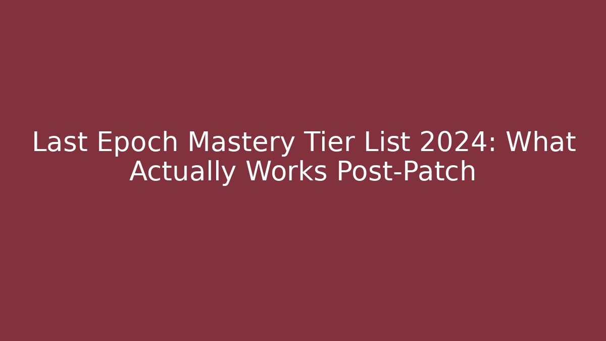 Last Epoch Mastery Tier List 2024: What Actually Works Post-Patch