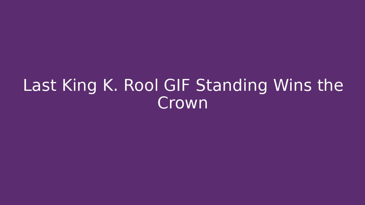 Last King K. Rool GIF Standing Wins the Crown