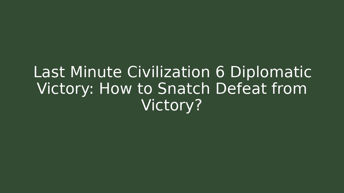 Last Minute Civilization 6 Diplomatic Victory: How to Snatch Defeat from Victory?