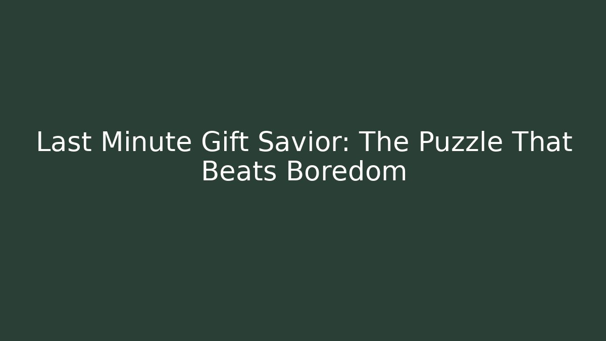 Last Minute Gift Savior: The Puzzle That Beats Boredom