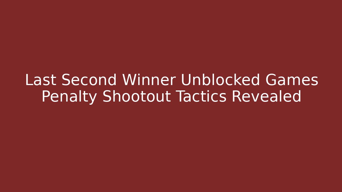 Last Second Winner Unblocked Games Penalty Shootout Tactics Revealed