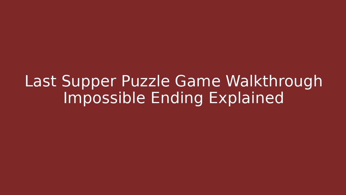 Last Supper Puzzle Game Walkthrough Impossible Ending Explained - Smart Esu