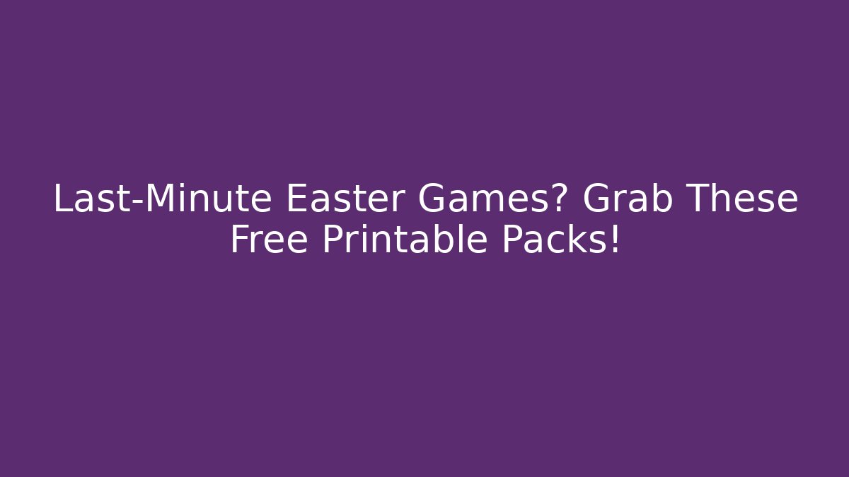 Last-Minute Easter Games? Grab These Free Printable Packs! - Smart Esu
