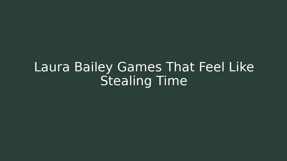 Laura Bailey Games That Feel Like Stealing Time