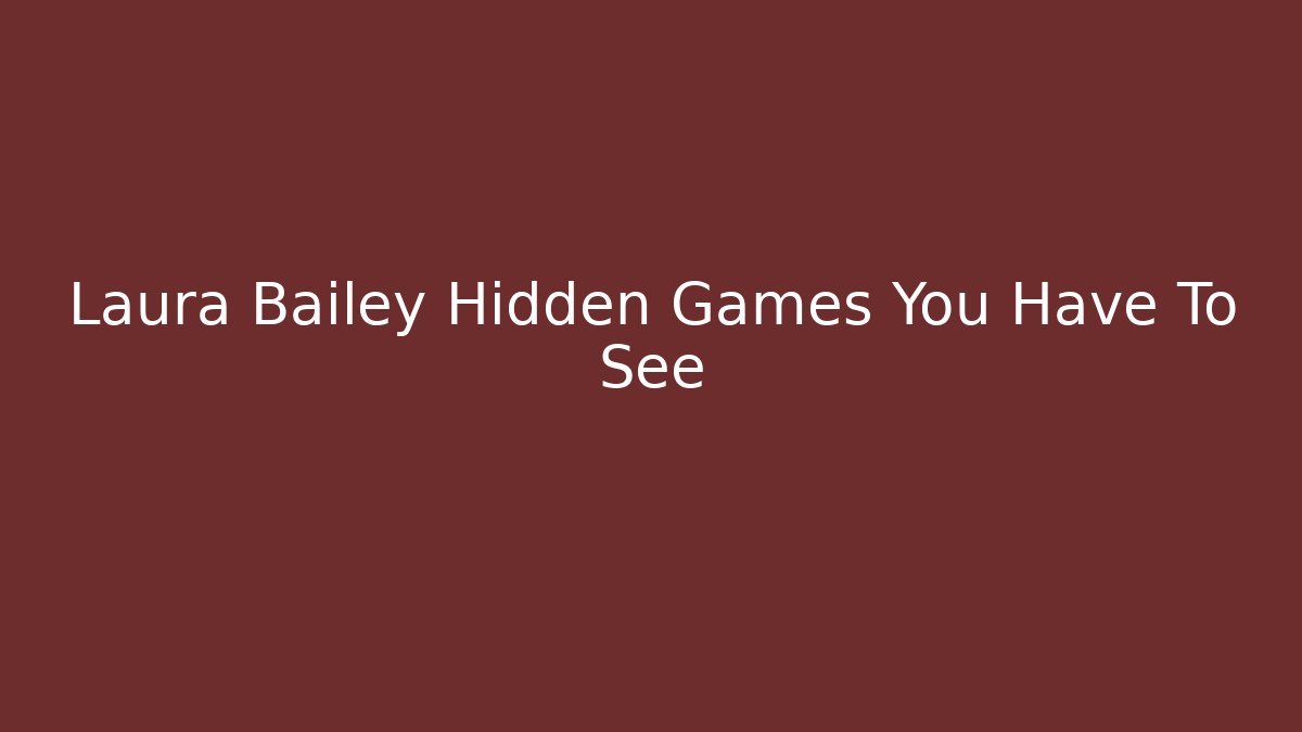 Laura Bailey Hidden Games You Have To See