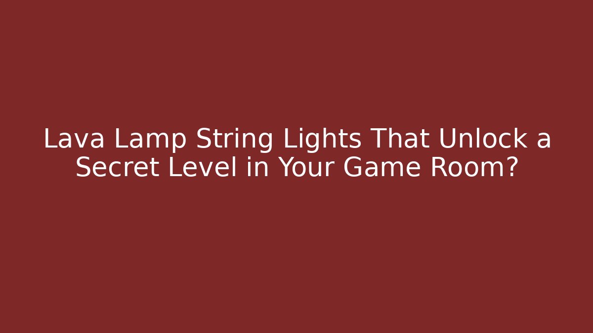 Lava Lamp String Lights That Unlock a Secret Level in Your Game Room?