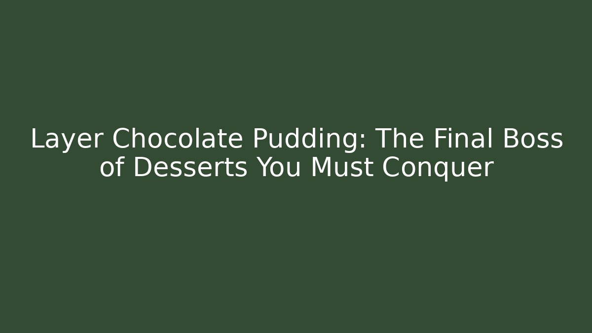 Layer Chocolate Pudding: The Final Boss of Desserts You Must Conquer