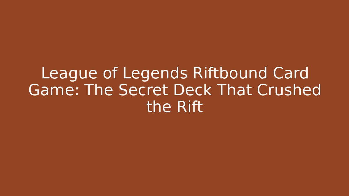 League of Legends Riftbound Card Game: The Secret Deck That Crushed the Rift