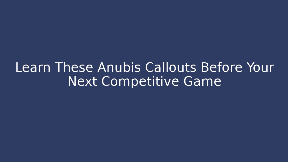 Learn These Anubis Callouts Before Your Next Competitive Game
