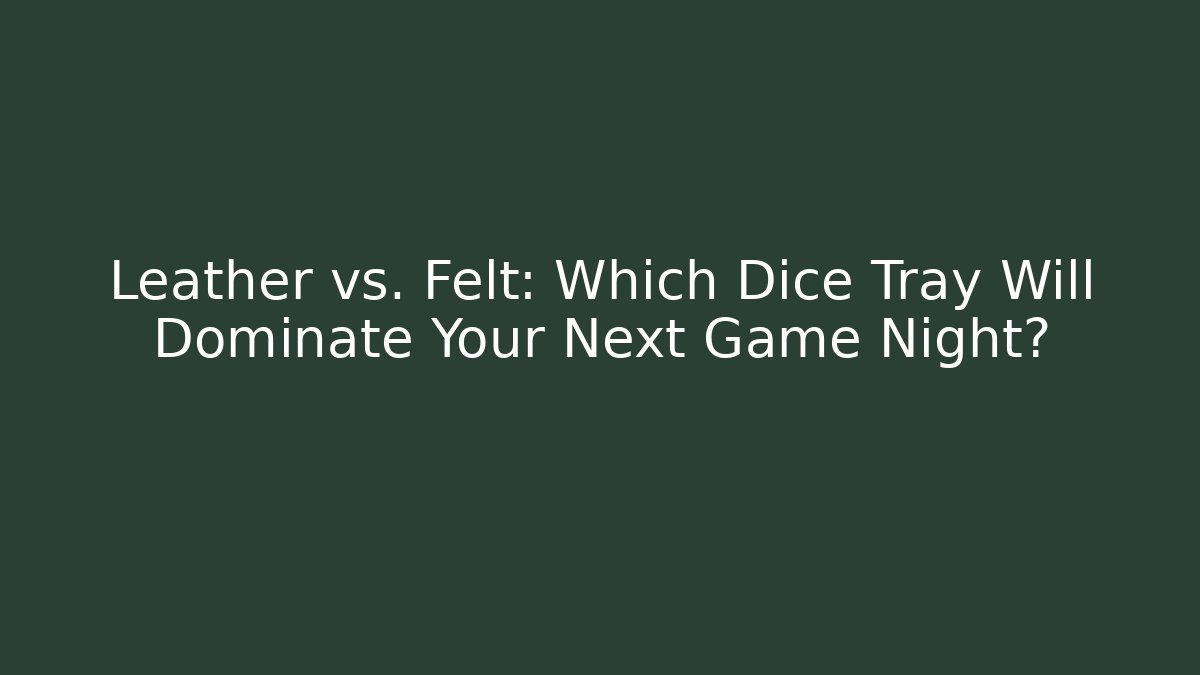 Leather vs. Felt: Which Dice Tray Will Dominate Your Next Game Night?