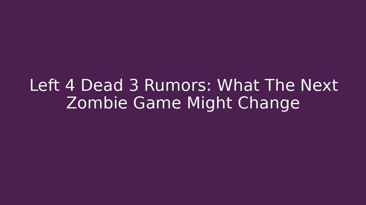 Left 4 Dead 3 Rumors: What The Next Zombie Game Might Change