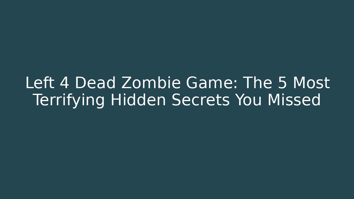Left 4 Dead Zombie Game: The 5 Most Terrifying Hidden Secrets You Missed