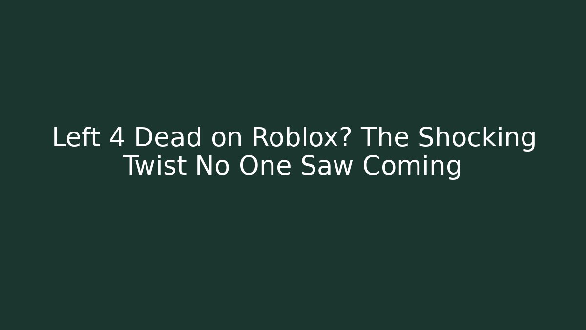 Left 4 Dead on Roblox? The Shocking Twist No One Saw Coming
