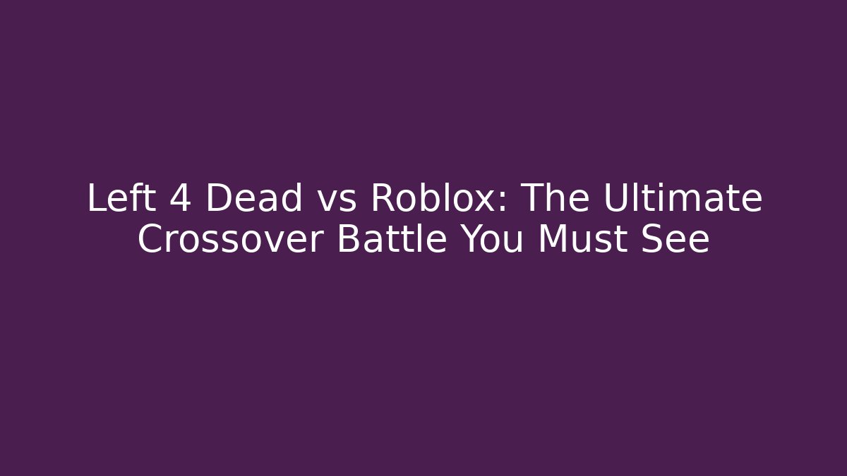 Left 4 Dead vs Roblox: The Ultimate Crossover Battle You Must See