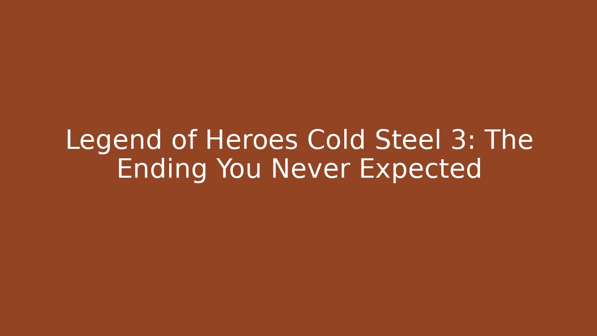 Legend of Heroes Cold Steel 3: The Ending You Never Expected