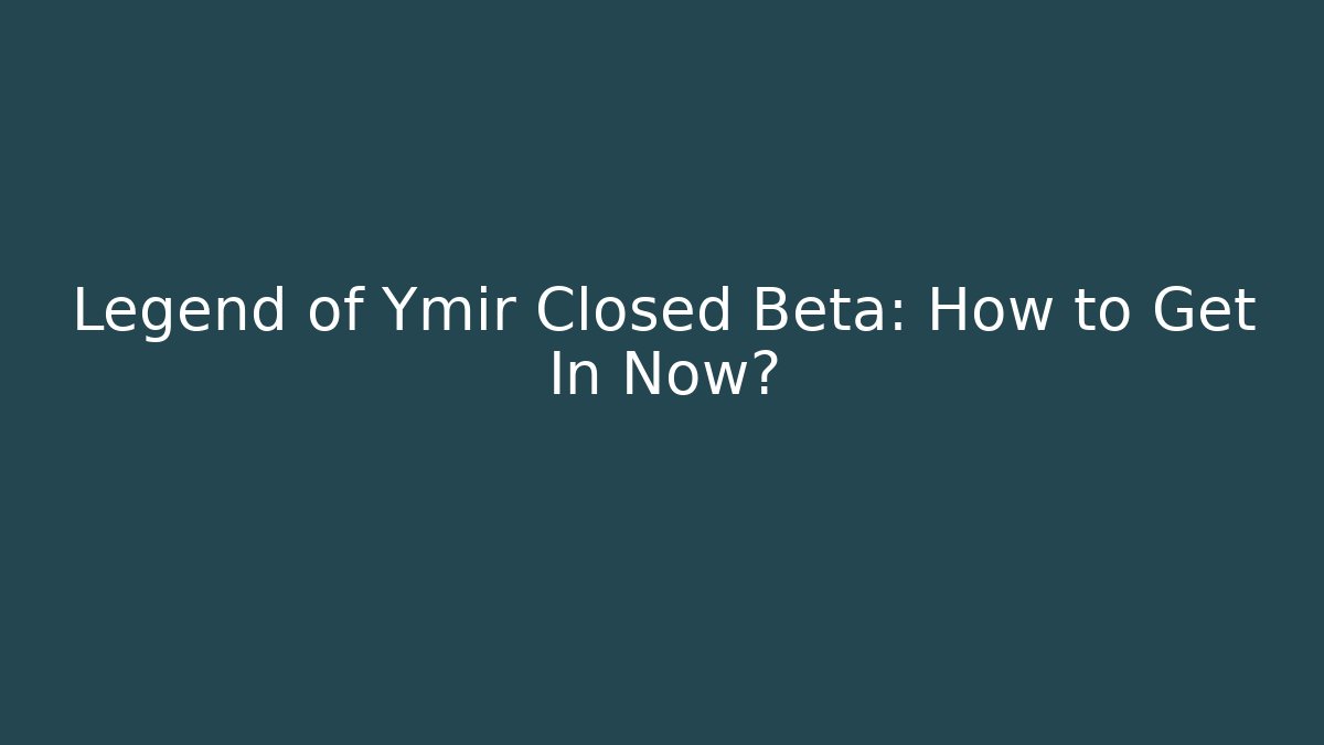 Legend of Ymir Closed Beta: How to Get In Now?