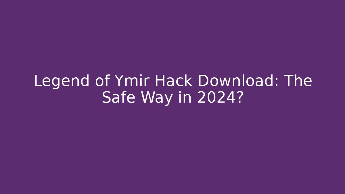 Legend of Ymir Hack Download: The Safe Way in 2024?