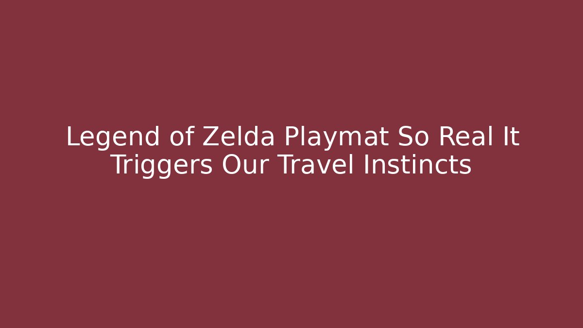 Legend of Zelda Playmat So Real It Triggers Our Travel Instincts