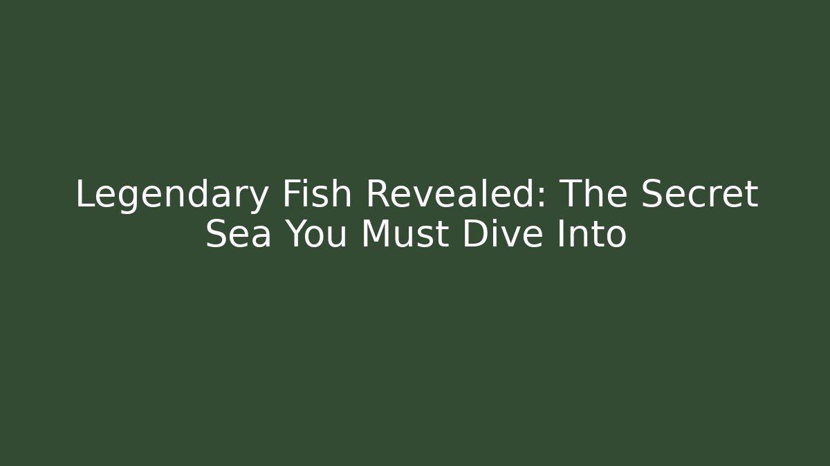 Legendary Fish Revealed: The Secret Sea You Must Dive Into