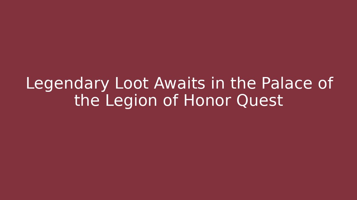 Legendary Loot Awaits in the Palace of the Legion of Honor Quest