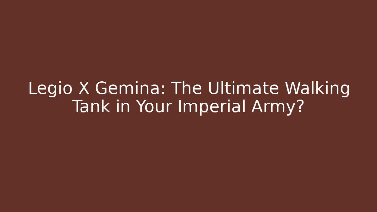 Legio X Gemina: The Ultimate Walking Tank in Your Imperial Army?