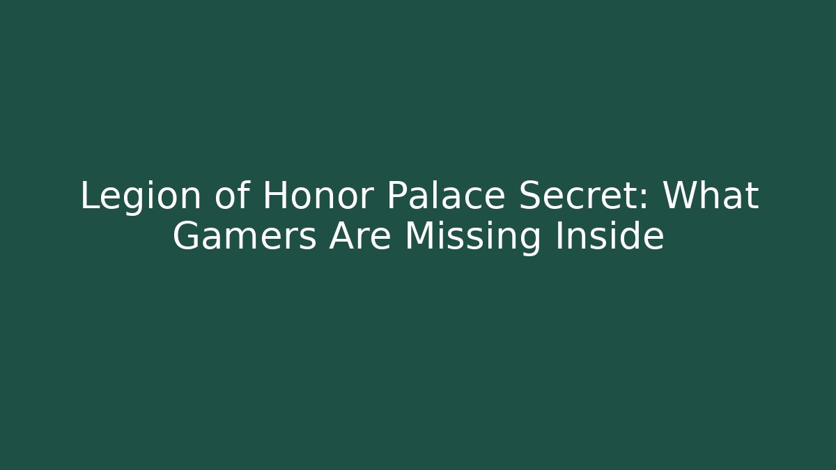 Legion of Honor Palace Secret: What Gamers Are Missing Inside