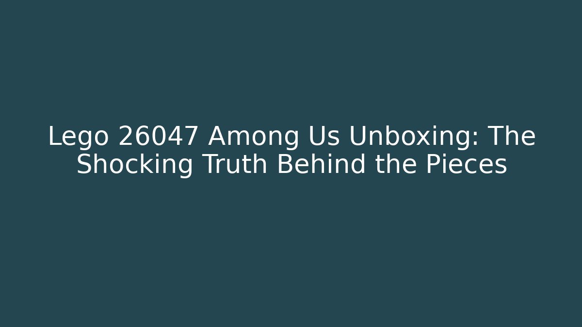 Lego 26047 Among Us Unboxing: The Shocking Truth Behind the Pieces