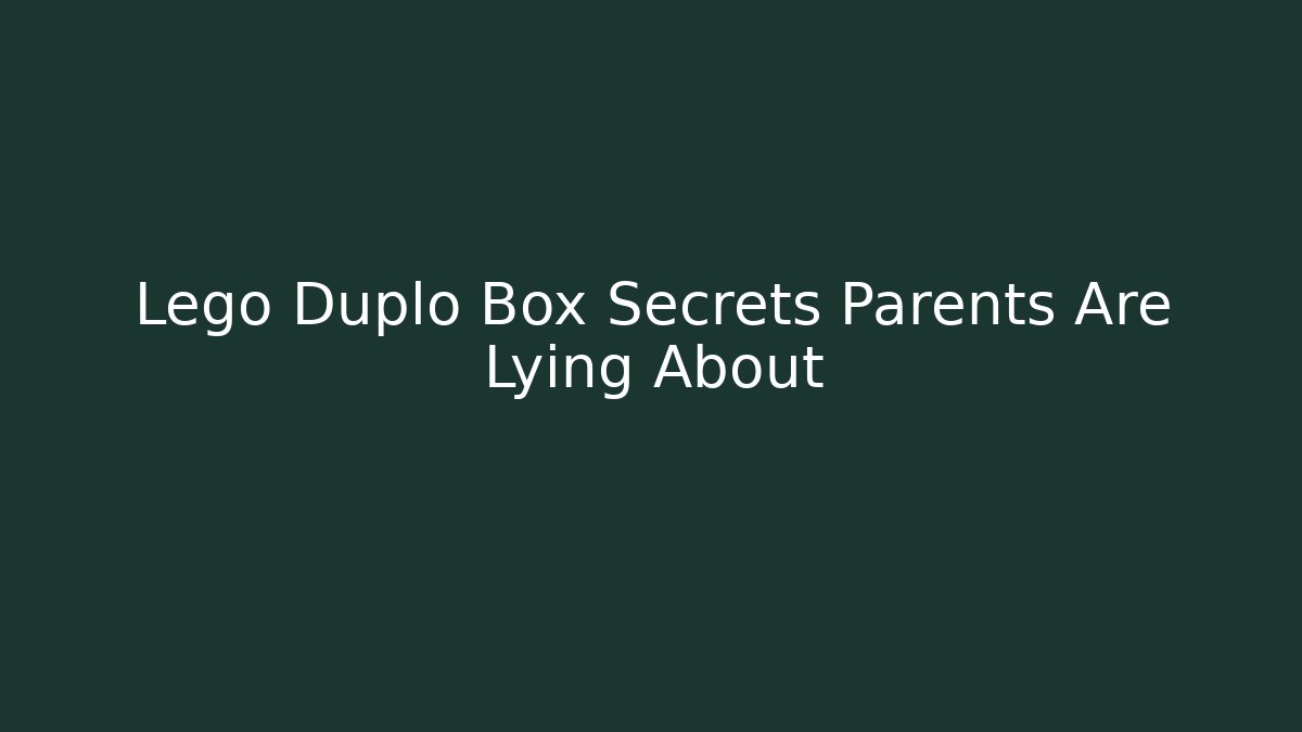 Lego Duplo Box Secrets Parents Are Lying About