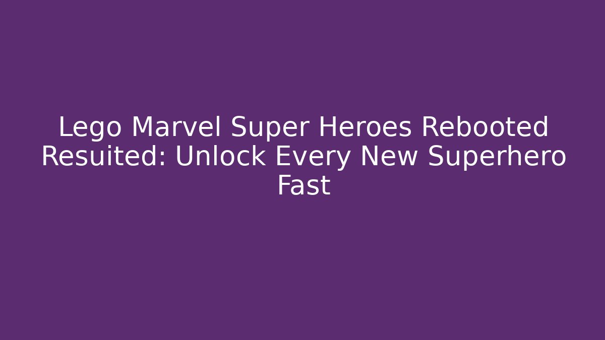 Lego Marvel Super Heroes Rebooted Resuited: Unlock Every New Superhero Fast