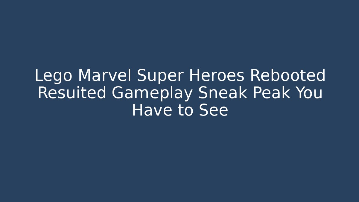 Lego Marvel Super Heroes Rebooted Resuited Gameplay Sneak Peak You Have to See