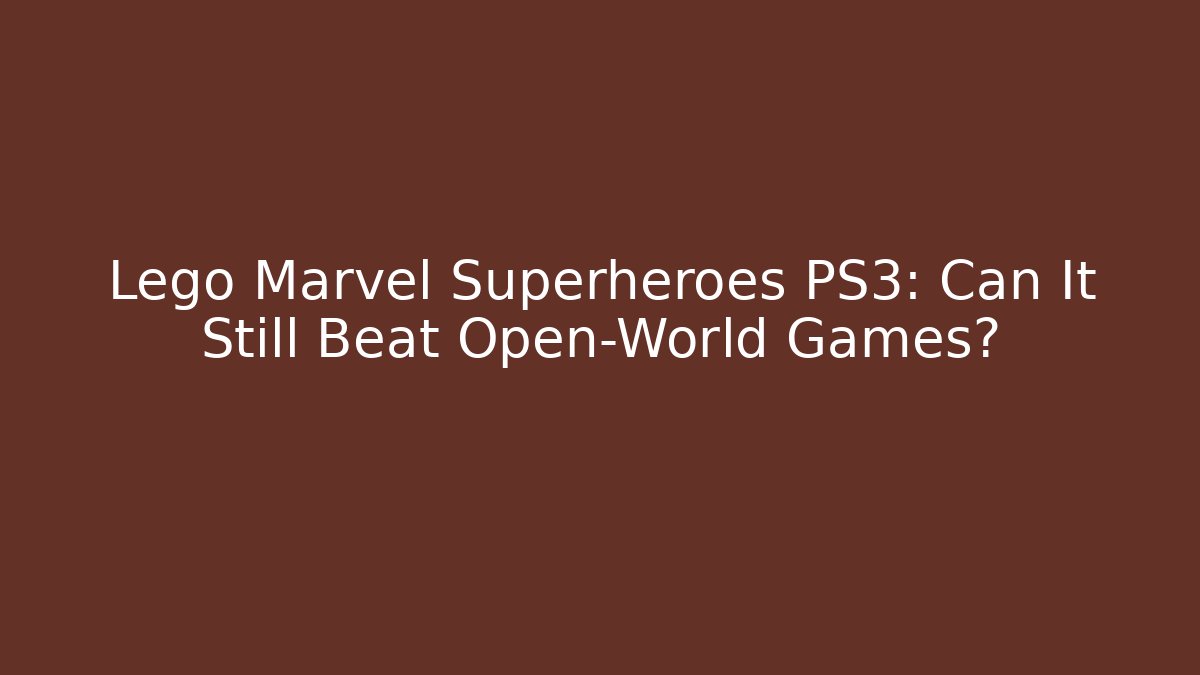 Lego Marvel Superheroes PS3: Can It Still Beat Open-World Games?