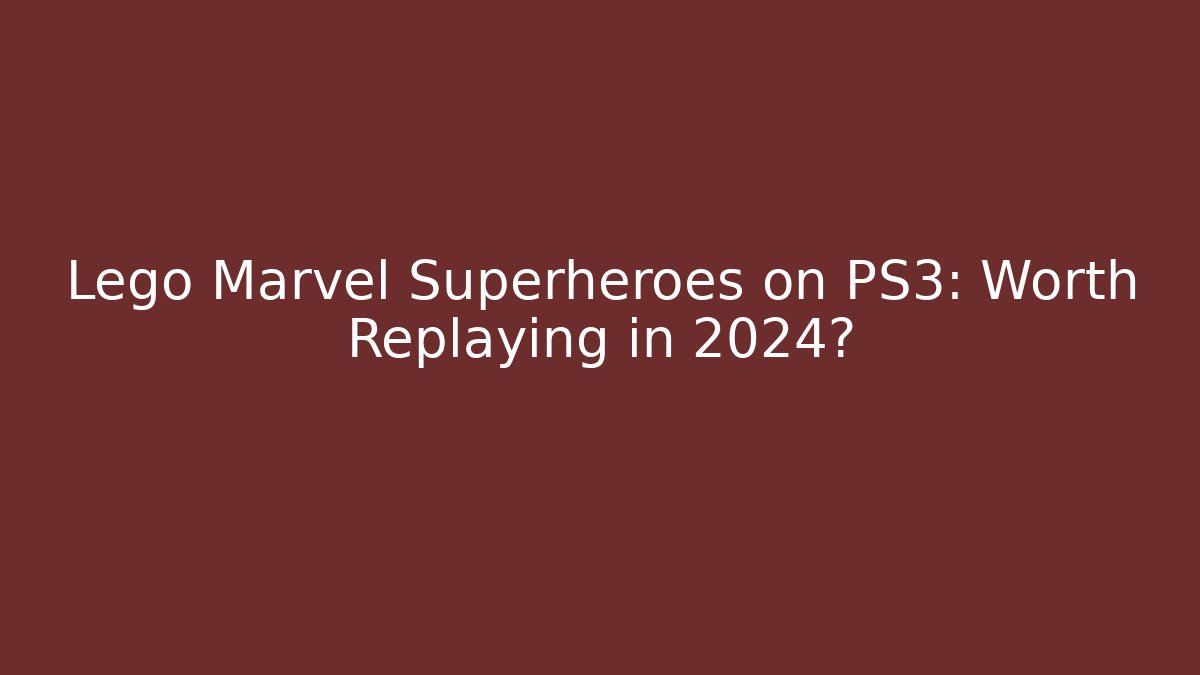 Lego Marvel Superheroes on PS3: Worth Replaying in 2024?