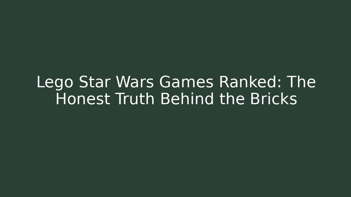 Lego Star Wars Games Ranked: The Honest Truth Behind the Bricks