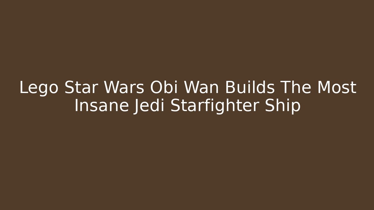 Lego Star Wars Obi Wan Builds The Most Insane Jedi Starfighter Ship