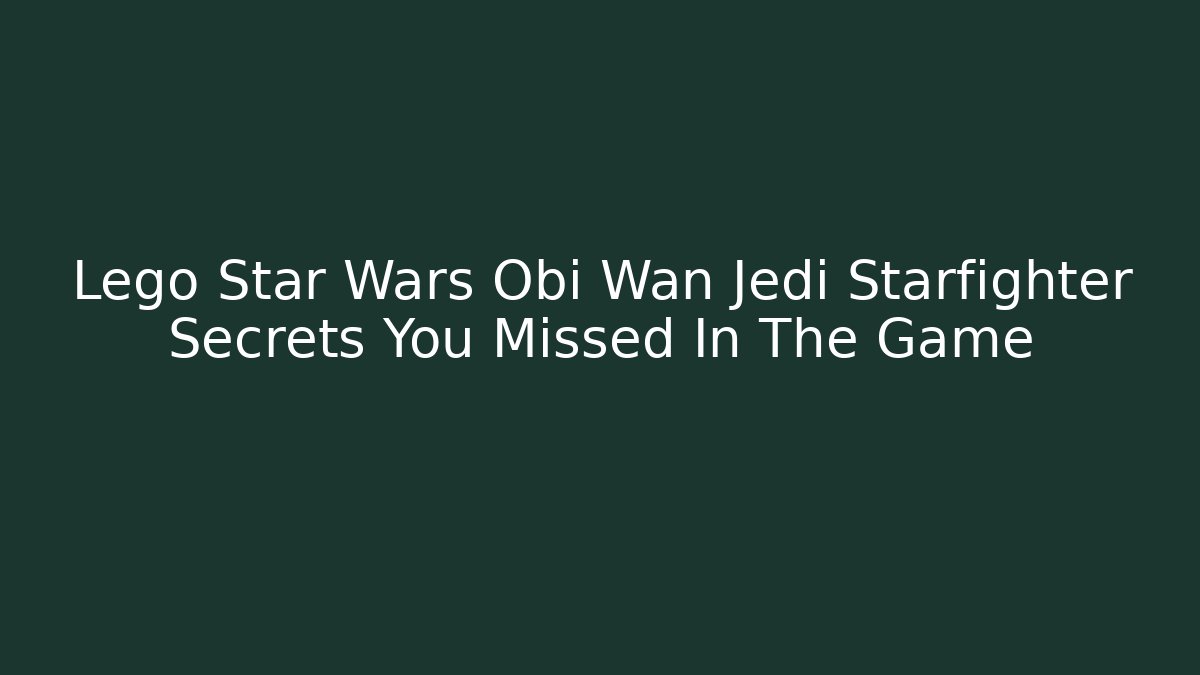 Lego Star Wars Obi Wan Jedi Starfighter Secrets You Missed In The Game