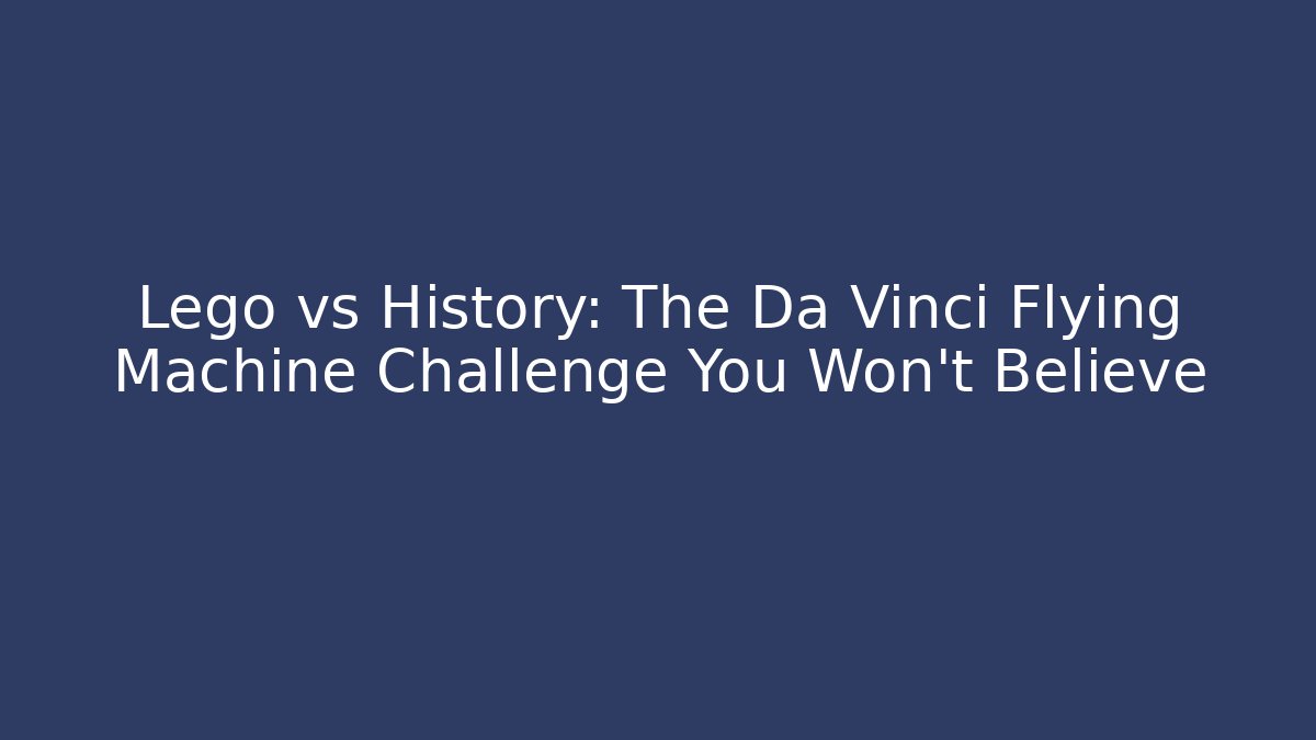 Lego vs History: The Da Vinci Flying Machine Challenge You Won't Believe