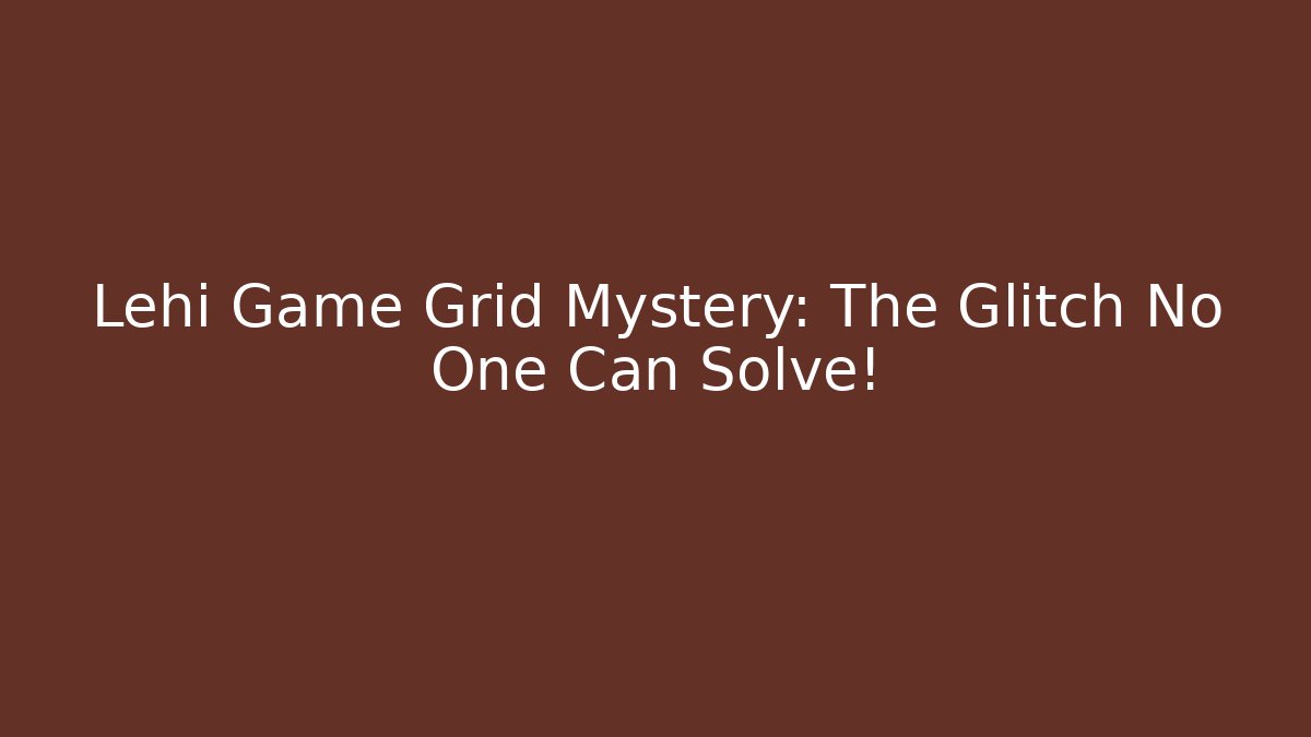 Lehi Game Grid Mystery: The Glitch No One Can Solve!