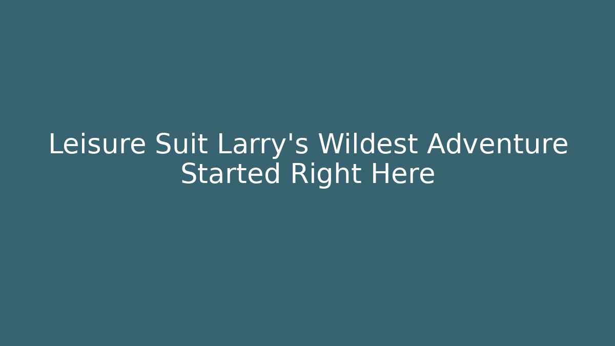 Leisure Suit Larry's Wildest Adventure Started Right Here