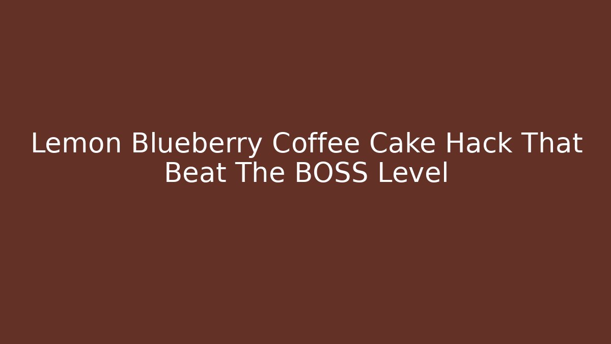 Lemon Blueberry Coffee Cake Hack That Beat The BOSS Level
