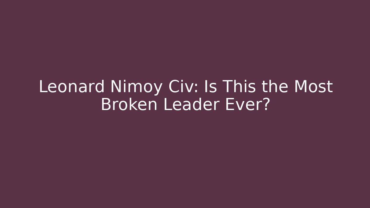 Leonard Nimoy Civ: Is This the Most Broken Leader Ever?