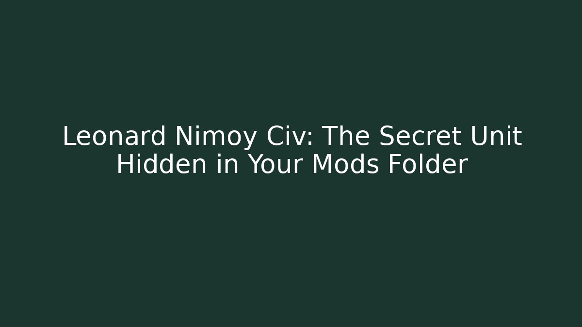 Leonard Nimoy Civ: The Secret Unit Hidden in Your Mods Folder