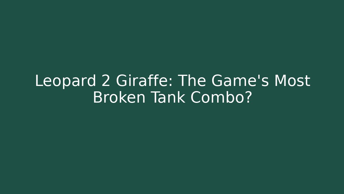Leopard 2 Giraffe: The Game's Most Broken Tank Combo? - Smart Esu