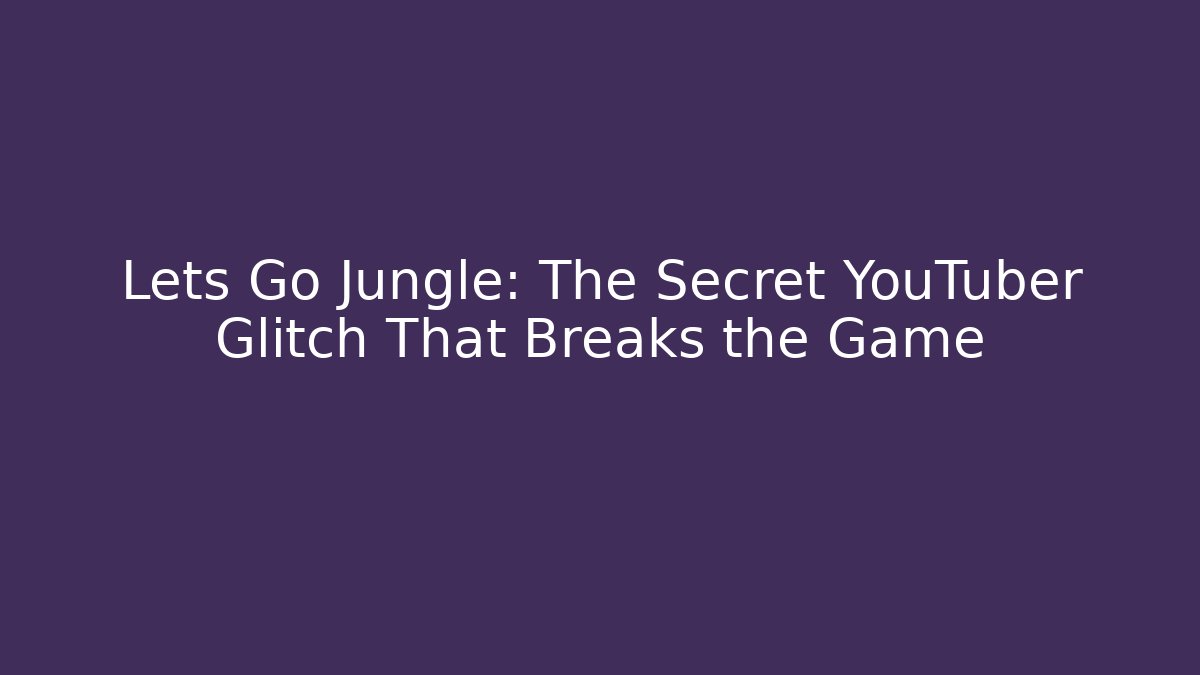 Lets Go Jungle: The Secret YouTuber Glitch That Breaks the Game - Smart Esu