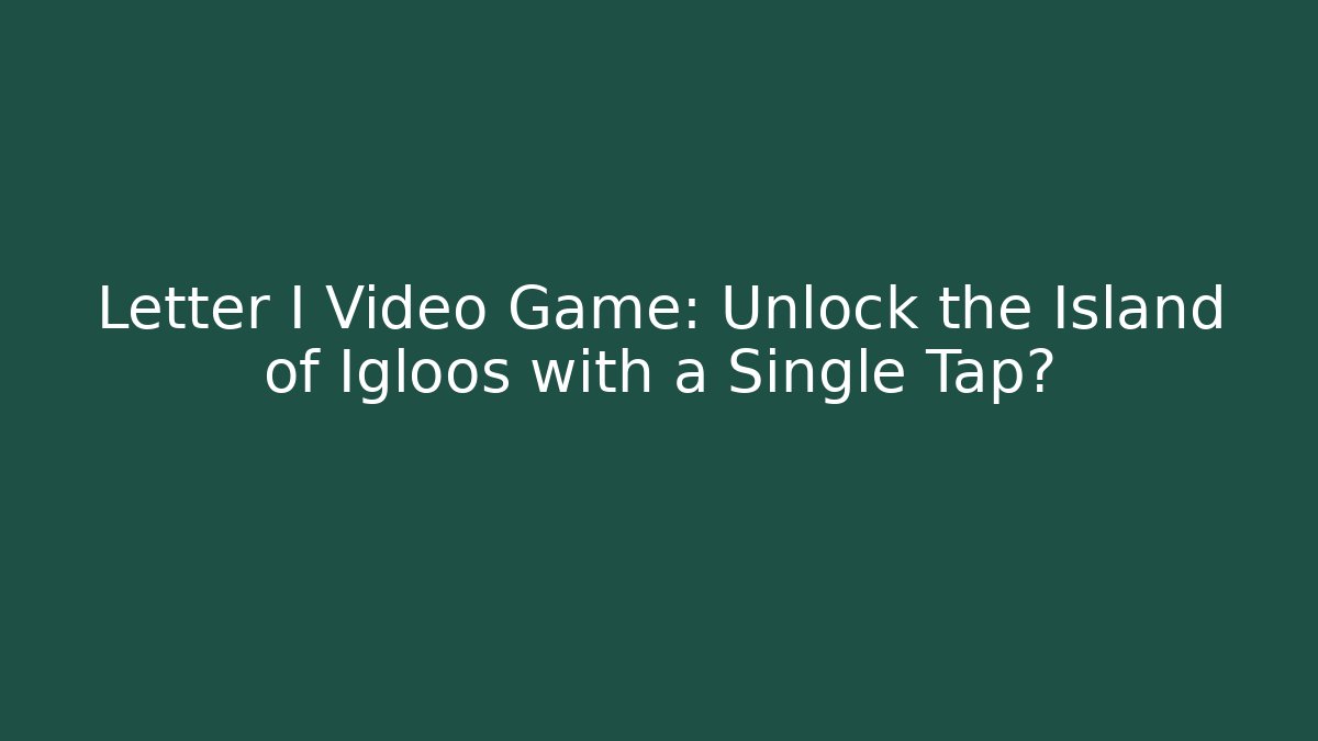 Letter I Video Game: Unlock the Island of Igloos with a Single Tap?