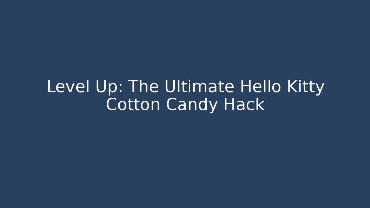 Level Up: The Ultimate Hello Kitty Cotton Candy Hack