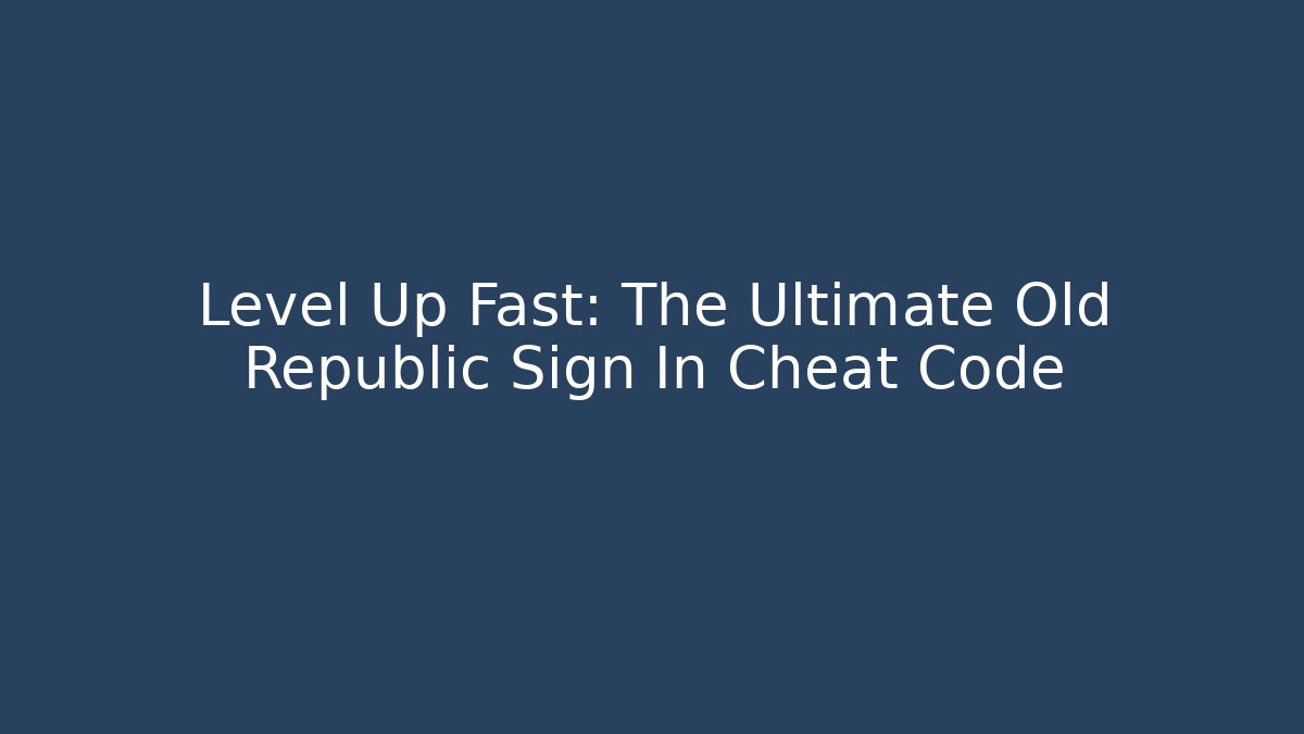 Level Up Fast: The Ultimate Old Republic Sign In Cheat Code - Smart Esu