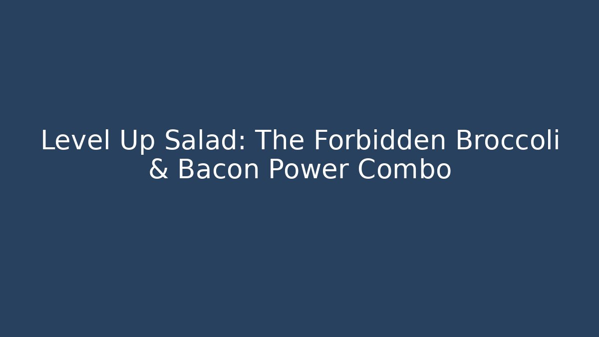 Level Up Salad: The Forbidden Broccoli & Bacon Power Combo