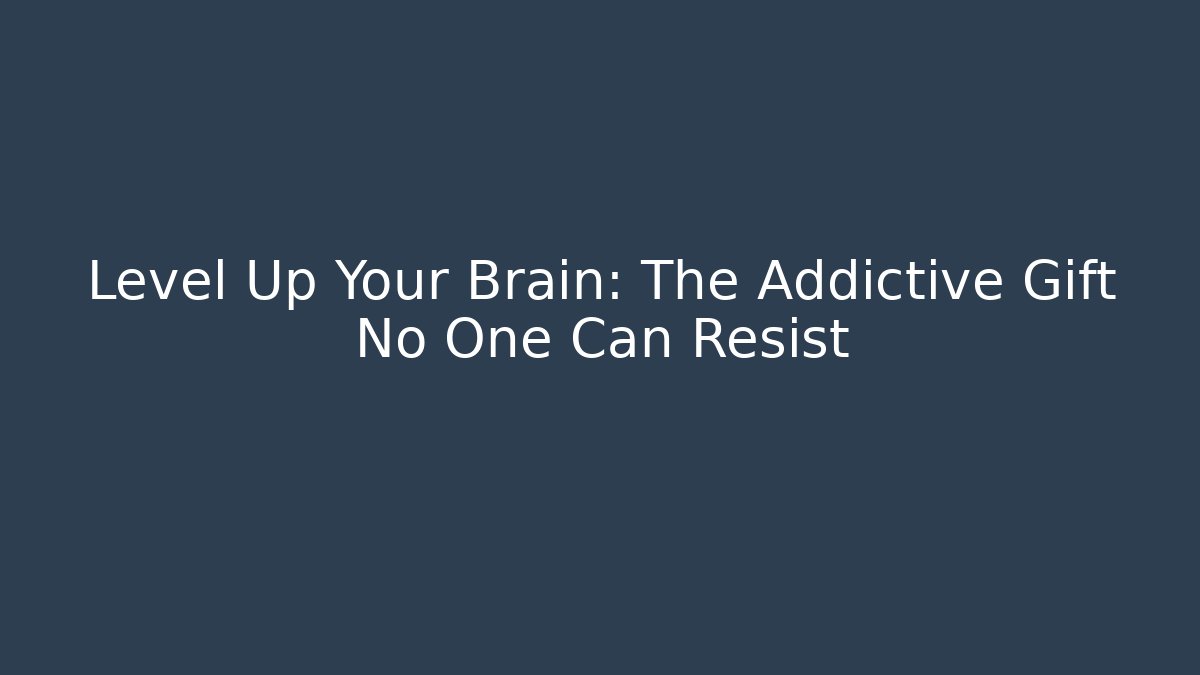 Level Up Your Brain: The Addictive Gift No One Can Resist